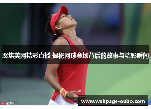 聚焦美网精彩直播 揭秘网球赛场背后的故事与精彩瞬间