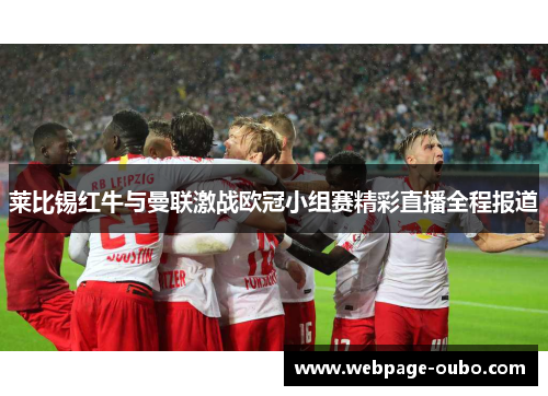 莱比锡红牛与曼联激战欧冠小组赛精彩直播全程报道